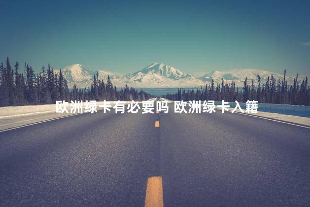 欧洲绿卡有必要吗 欧洲绿卡入籍